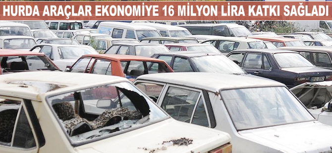 Hurda araçlar ekonomiye 16 milyon lira katkı sağladı