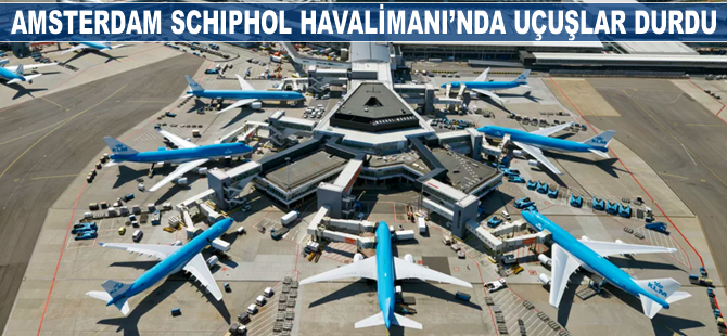 Amsterdam Schiphol Havaalanı'nda uçuşlar durdu