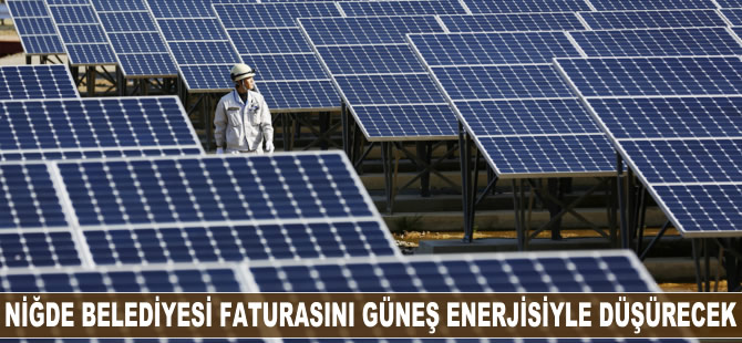 Niğde Belediyesi, faturasını güneş enerjisiyle düşürecek