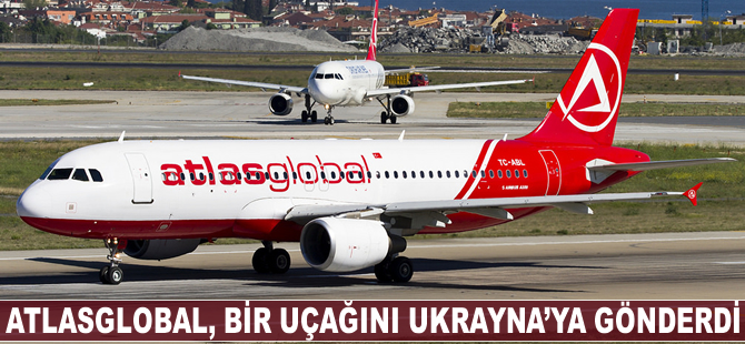 Atlasglobal, bir uçağını Ukrayna'ya gönderdi