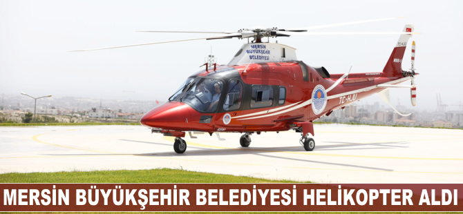 Mersin Büyükşehir Belediyesi helikopter aldı