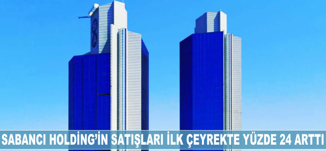 Sabancı Holding'in satışları ilk çeyrekte yüzde 24 arttı