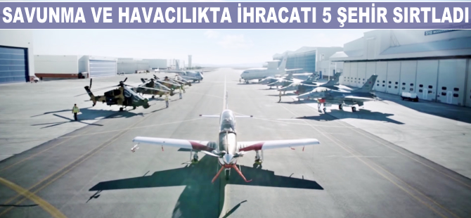 Savunma ve havacılıkta ihracatı 5 şehir sırtladı