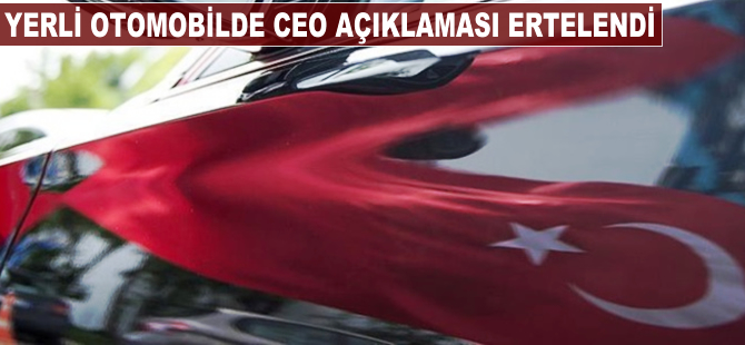 Yerli otomobil projesinde CEO açıklaması ertelendi