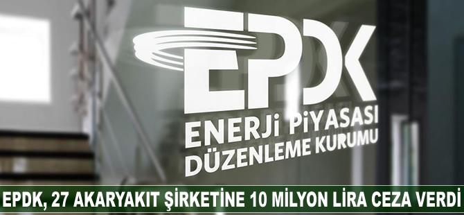 EPDK'dan 27 akaryakıt şirketine 10 milyon lira ceza