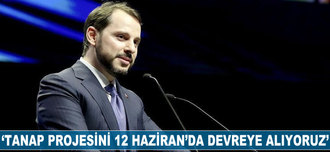 Berat Albayrak: TANAP projesini 12 Haziran'da devreye alıyoruz