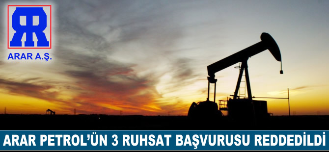 Arar Petrol’ün 3 ruhsat başvurusu reddedildi