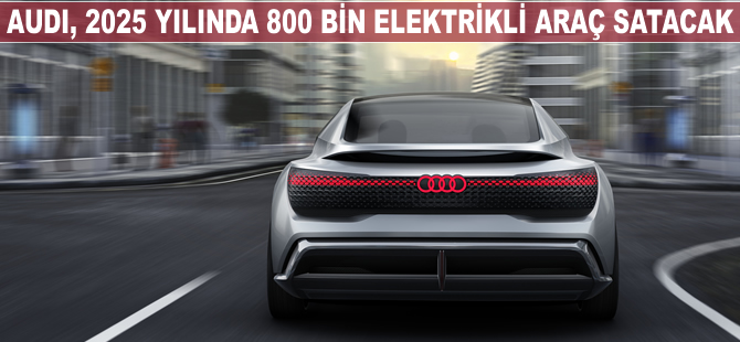 Audi, 2025 yılında 800 bin elektrikli araç satacak