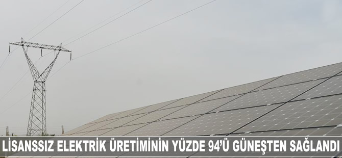 Lisanssız elektrik üretiminin yüzde 94'ü güneş enerjisinden sağlandı