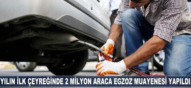 Yılın ilk çeyreğinde 2 milyon araca egzoz muayenesi yapıldı