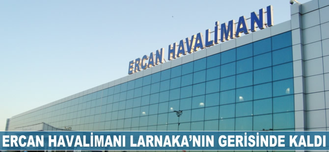 Ercan Havalimanı Larnaka'nın gerisinde kaldı