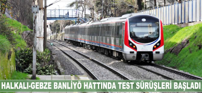 Halkalı-Gebze banliyö hattında testler başladı