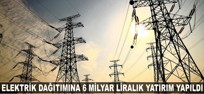 Elektrik dağıtımına 6 milyar liralık yatırım yapıldı