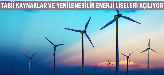 Tabii Kaynaklar ve Yenilenebilir Enerji liseleri açılıyor