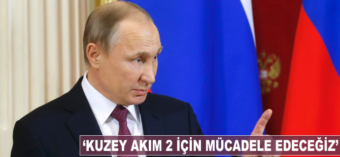 Vladimir Putin: Kuzey Akım 2 için mücadele edeceğiz