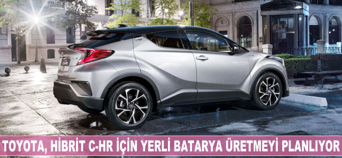 Toyota, hibrit C-HR için yerli batarya üretmeyi planlıyor