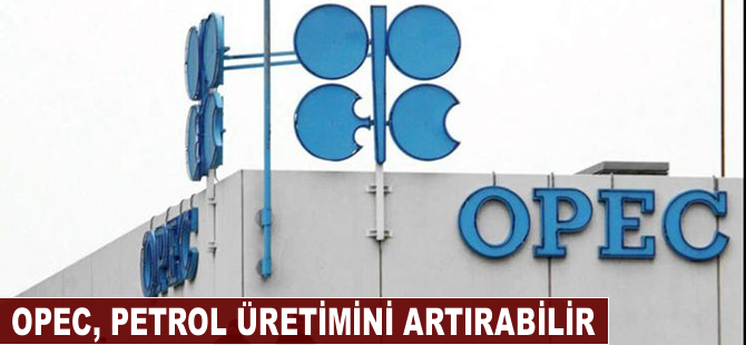 OPEC, petrol üretimini artırabilir