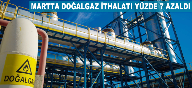 Martta doğalgaz ithalatı yüzde 7 azaldı