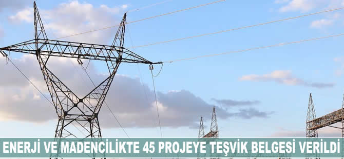 Enerji ve madencilikte 45 projeye teşvik belgesi verildi