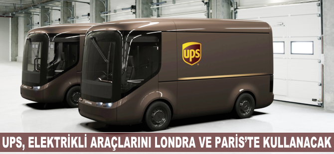 UPS, elektrikli araçlarını Londra ve Paris'te kullanacak