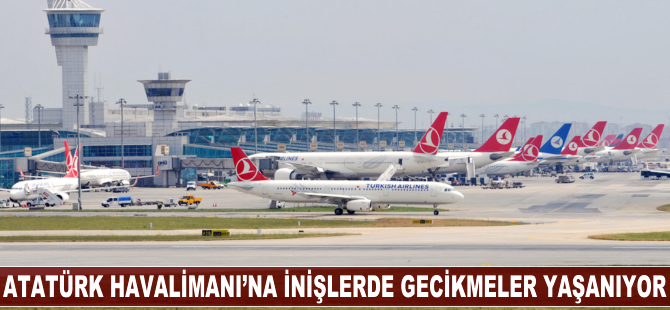 Atatürk Havalimanı'na inişlerde gecikmeler yaşanıyor