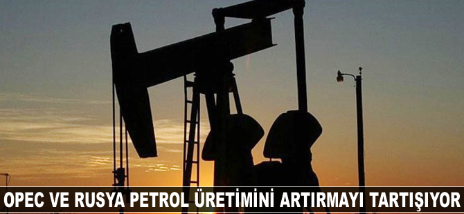 OPEC ve Rusya, petrol üretimini artırmayı tartışıyor