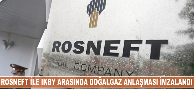 Rosneft ile IKBY arasında doğalgaz anlaşması imzalandı