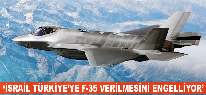 'İsrail Türkiye'ye F-35 verilmesini engelliyor'