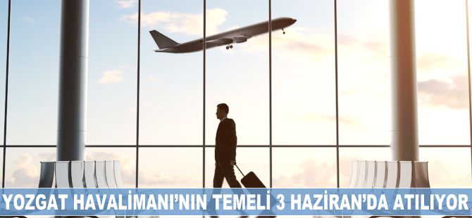 Yozgat Havalimanı'nın temeli 3 Haziran'da atılıyor