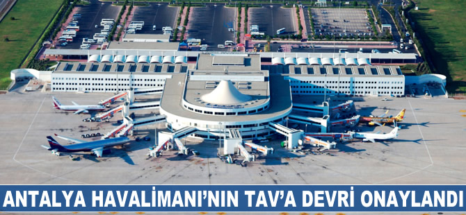 Antalya Havalimanı'nın TAV'a devri onaylandı