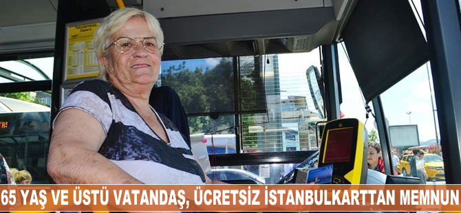 65 yaş ve üstü vatandaş ücretsiz istanbulkarttan memnun