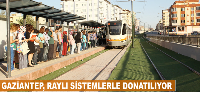 Gaziantep, raylı sistemlerle donatılıyor