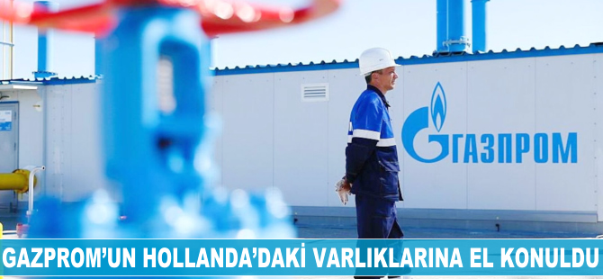 Gazprom'un Hollanda'daki varlıklarına el konuldu