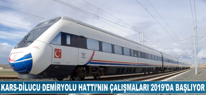 Kars-Dilucu Demiryolu Hattı'nın çalışmaları 2019'da başlıyor