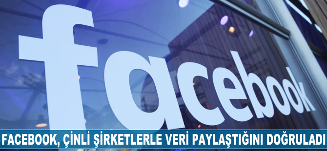 Facebook, Çinli şirketlerle veri paylaştığını doğruladı