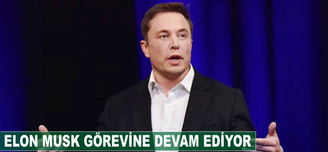 Elon Musk görevine devam ediyor