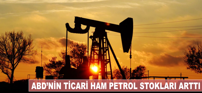 ABD'nin ticari ham petrol stokları arttı