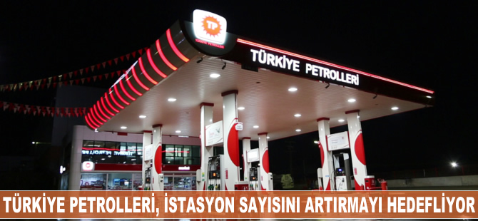 Türkiye Petrolleri, istasyon sayısını artırmayı hedefliyor