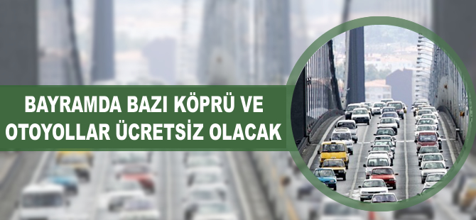 Bayramda bazı köprü ve otoyollar ücretsiz olacak