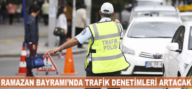 Ramazan Bayramı'nda trafik denetimleri artacak