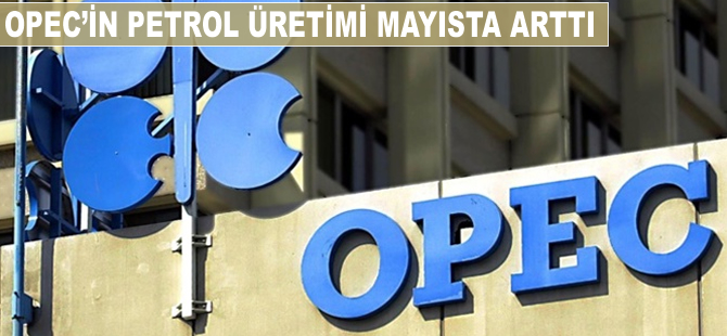 OPEC'in petrol üretimi mayısta arttı