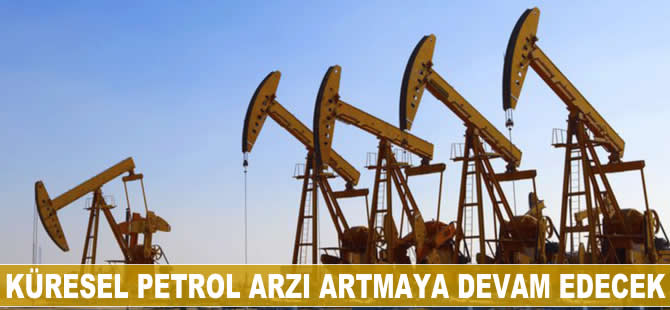 Küresel petrol arzı artmaya devam edecek