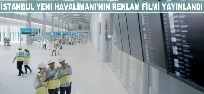 İstanbul Yeni Havalimanı'nın yeni reklam filmi yayınlandı