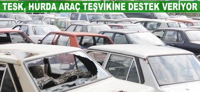 TESK, hurda araç teşvikine destek veriyor