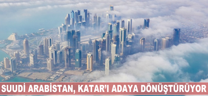 Suudi Arabistan Katar'ı adaya dönüştürüyor