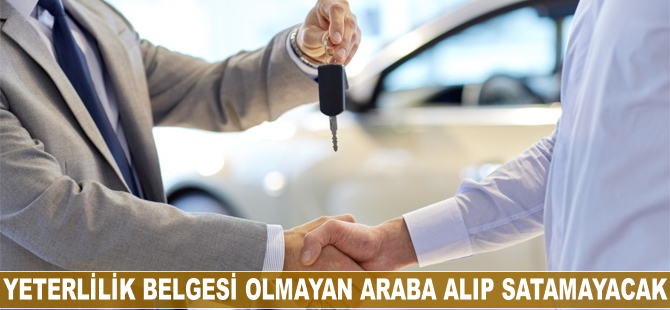 Yeterlilik belgesi olmayan araba alıp satamayacak