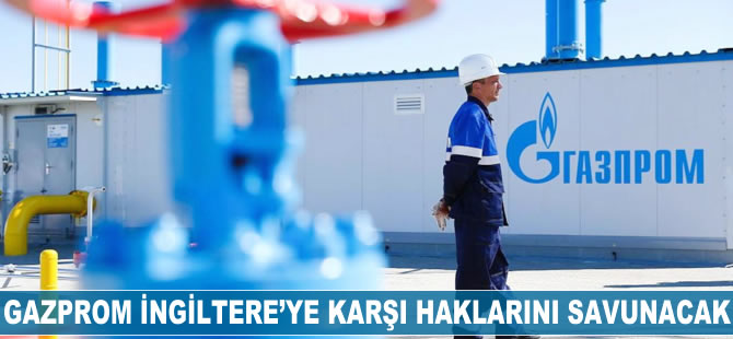 Gazprom İngiltere’ye karşı haklarını savunacak