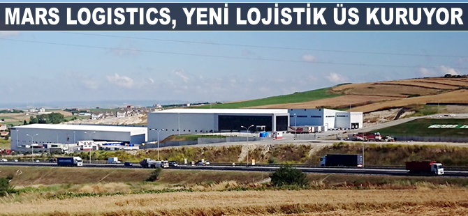 Mars Logistics, yeni lojistik üs kuruyor