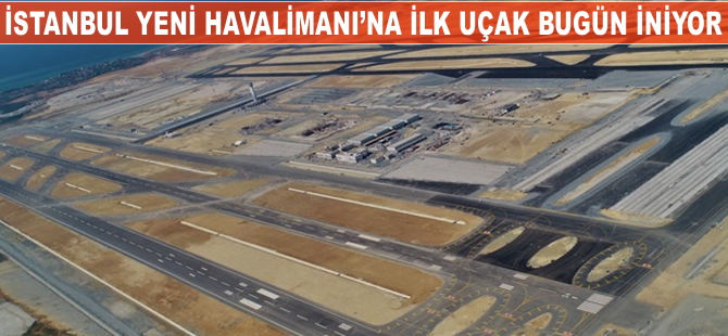 İstanbul Yeni Havalimanı'na ilk uçak bugün iniyor