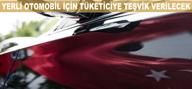 Yerli otomobil için tüketiciye teşvik verilecek